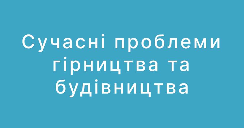 Сучасні проблеми гірництва та будівництва